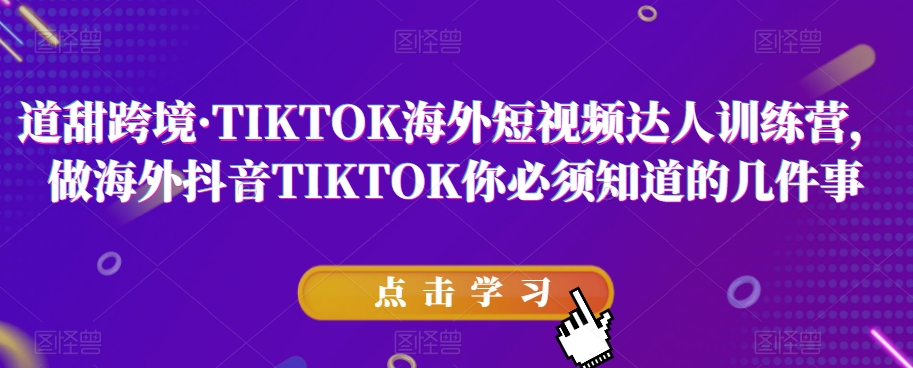 道甜跨境·TIKTOK海外短视频达人训练营，做海外抖音TIKTOK你必须知道的几件事-千城资源网