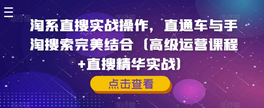 淘系直搜实战操作，直通车与手淘搜索完美结合（高级运营课程+直搜精华实战）-千城资源网