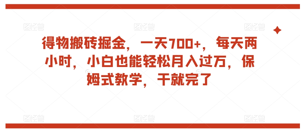 得物搬砖掘金，一天700+，每天两小时，小白也能轻松月入过万，保姆式教学，干就完了-千城资源网