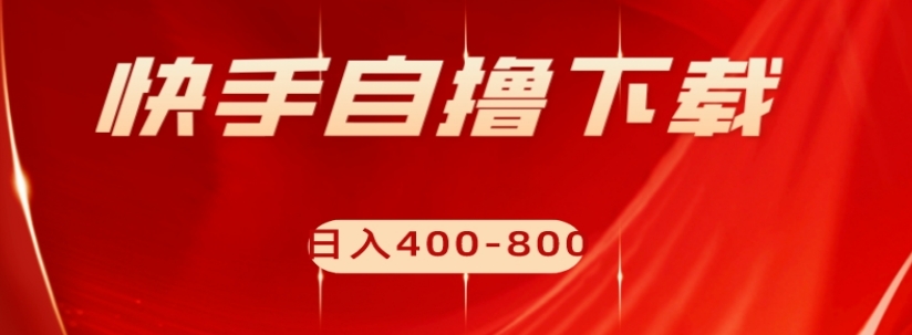 快手自撸下载项目，每天花一个小时，日入400-800【揭秘】-千城资源网