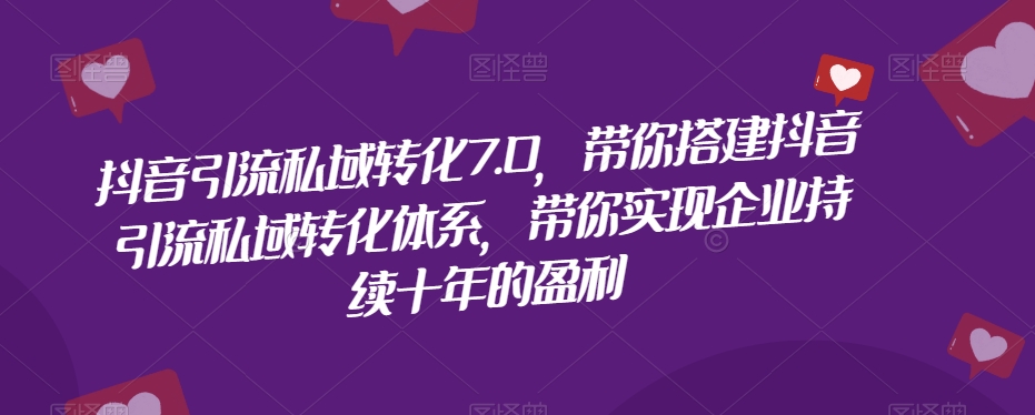 抖音引流私域转化7.0，带你搭建抖音引流私域转化体系，带你实现企业持续十年的盈利-千城资源网