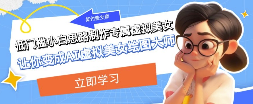 某公众号付费文章：低门槛小白思路制作专属虚拟美女让你变成AI虚拟美女绘图大师-千城资源网