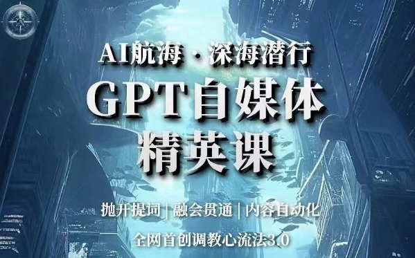 AI航海·深海潜行，GPT自媒体精英课，全网首创调教心流法3.0-千城资源网