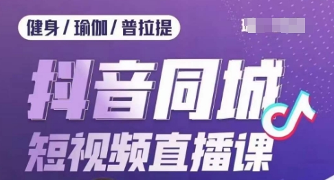 健身行业抖音同城短视频直播课，通过抖音低成本获客提升业绩，门店标准化流程承接流量-千城资源网