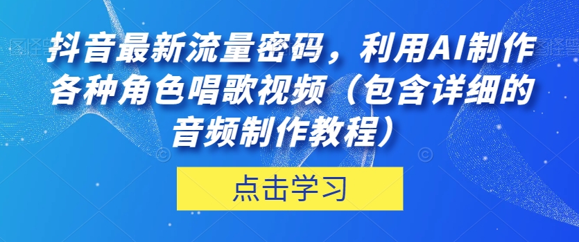 抖音最新流量密码，利用AI制作各种角色唱歌视频（包含详细的音频制作教程）【揭秘】-千城资源网