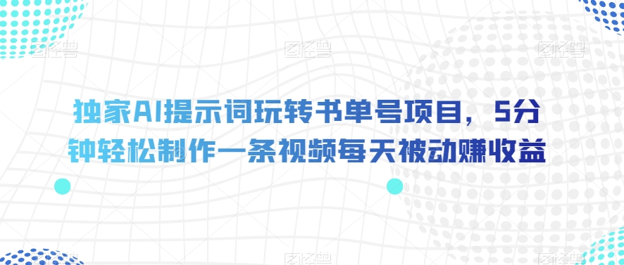 独家AI提示词玩转书单号项目，5分钟轻松制作一条视频每天被动赚收益【揭秘】-千城资源网