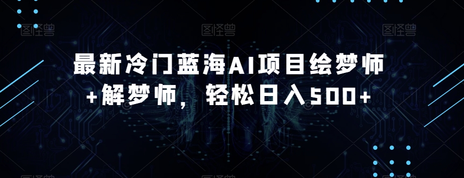 最新冷门蓝海AI项目绘梦师+解梦师，轻松日入500+【揭秘】-千城资源网