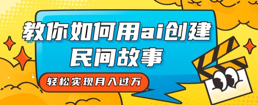 全新思路，教你如何用ai创建民间故事，轻松实现月入过万【揭秘】-千城资源网
