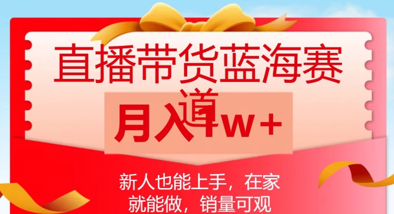 直播带货蓝海赛道，新人也能上手，在家就能做，销量可观，月入1w【揭秘】-千城资源网
