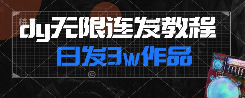 首发dy无限连发连怼来了，日发3w作品涨粉30w【仅揭秘】-千城资源网
