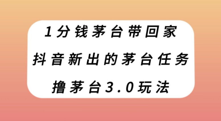 1分钱茅台带回家，抖音新出的茅台任务，撸茅台3.0玩法【揭秘】-千城资源网