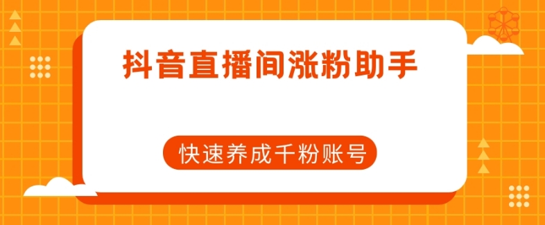 抖音直播间涨粉助手，快速养成千粉账号-千城资源网