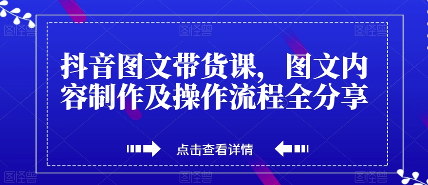 抖音图文带货课，图文内容制作及操作流程全分享-千城资源网
