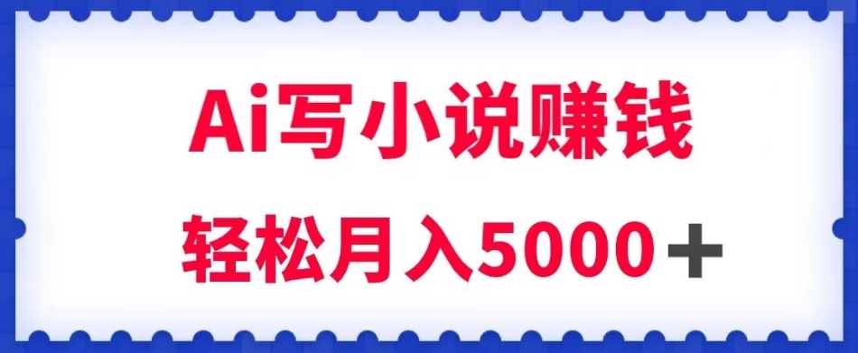 用Ai写原创小说赚钱，每天2-3小时，轻松月入5k＋【揭秘】-千城资源网