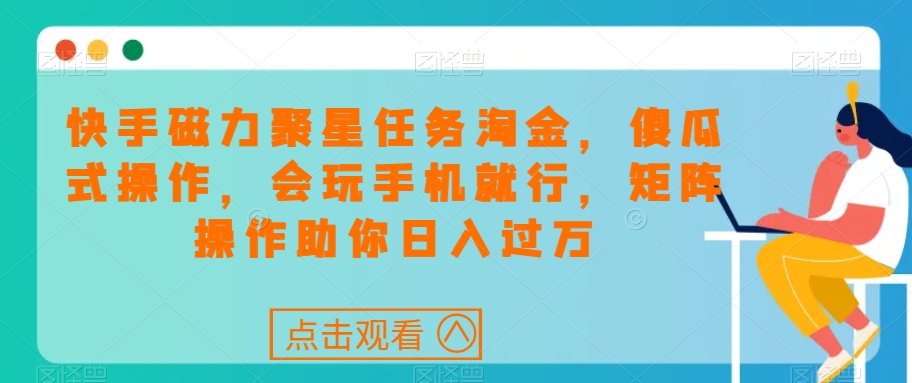 快手磁力聚星任务淘金，傻瓜式操作，会玩手机就行，矩阵操作助你日入过万-千城资源网