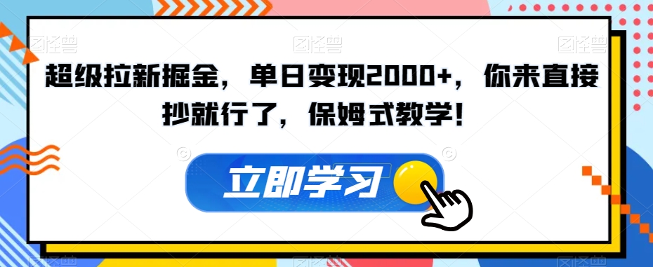 超级拉新掘金，单日变现2000+，你来直接抄就行了，保姆式教学！【揭秘】-千城资源网