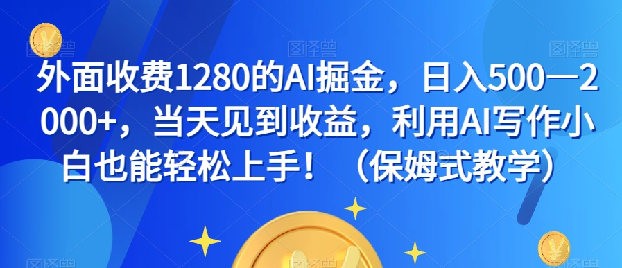 外面收费1280的AI掘金，日入500—2000+，当天见到收益，利用AI写作小白也能轻松上手！（保姆式教学）-千城资源网