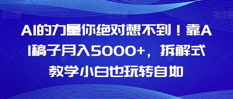 AI的力量你绝对想不到！靠AI稿子月入5000+，拆解式教学小白也玩转自如【揭秘】-千城资源网