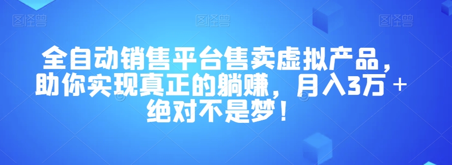 全自动销售平台售卖虚拟产品，助你实现真正的躺赚，月入3万＋绝对不是梦！【揭秘】-千城资源网