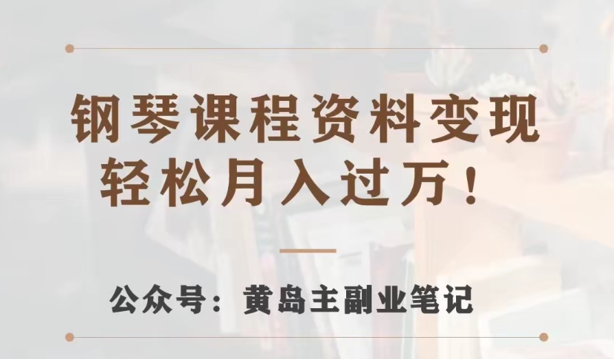 黄岛主·钢琴课程资料变现分享课，视频版一条龙实操玩法分享给你-千城资源网