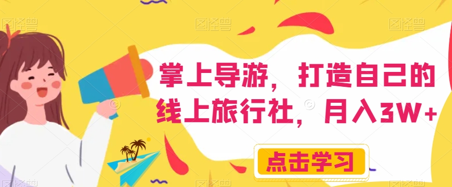 掌上导游，打造自己的线上旅行社，月入3W+【揭秘】-千城资源网