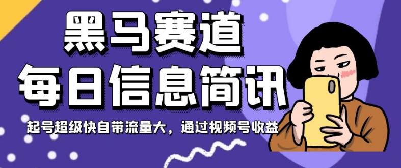 黑马赛道每日信息简讯，起号超级快自带流量大，通过视频号收益【揭秘】-千城资源网