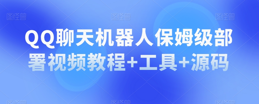 QQ聊天机器人保姆级部署视频教程+工具+源码-千城资源网