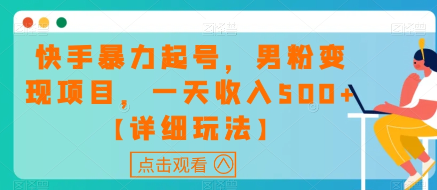 快手暴力起号，男粉变现项目，一天收入500+【详细玩法】【揭秘】-千城资源网