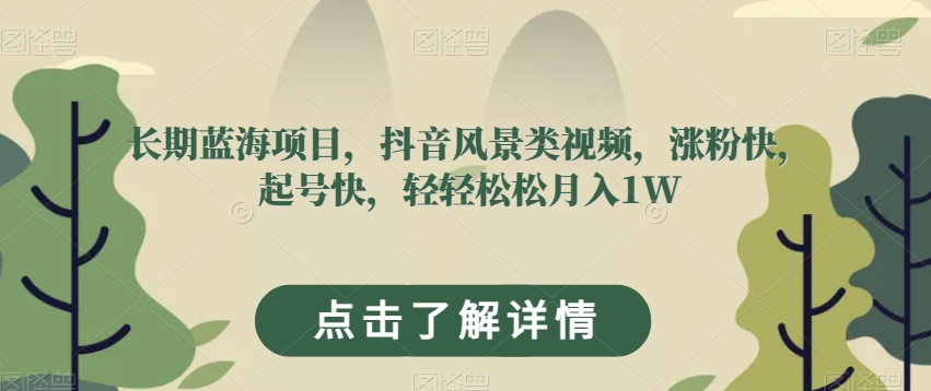 长期蓝海项目，抖音风景类视频，涨粉快，起号快，轻轻松松月入1W【揭秘】-千城资源网