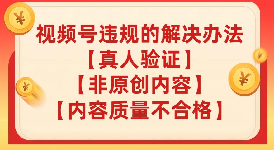 视频号【真人验证】【内容质量不合格】【非原创内容】的违规解决办法【揭秘】-千城资源网