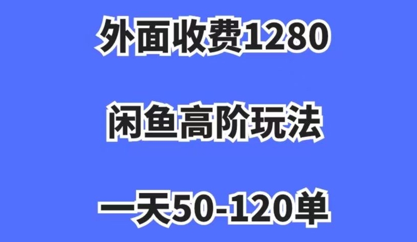 外面收费1280，闲鱼高阶玩法，一天50-120单，市场需求大，日入1000+【揭秘】-千城资源网