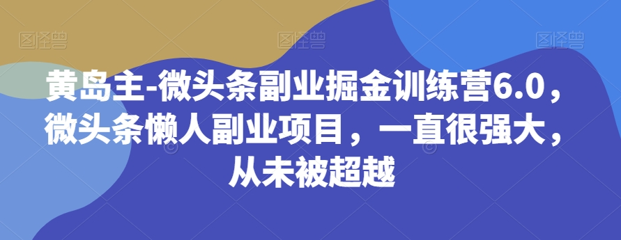 黄岛主-微头条副业掘金训练营6.0，微头条懒人副业项目，一直很强大，从未被超越-千城资源网