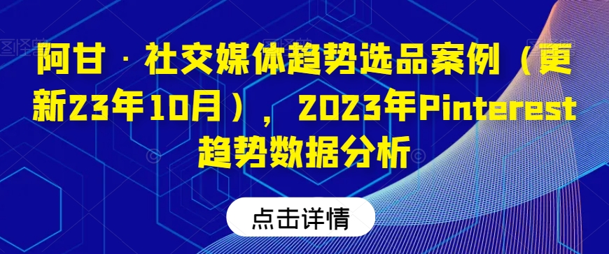 阿甘·社交媒体趋势选品案例（更新23年10月），2023年Pinterest趋势数据分析-千城资源网