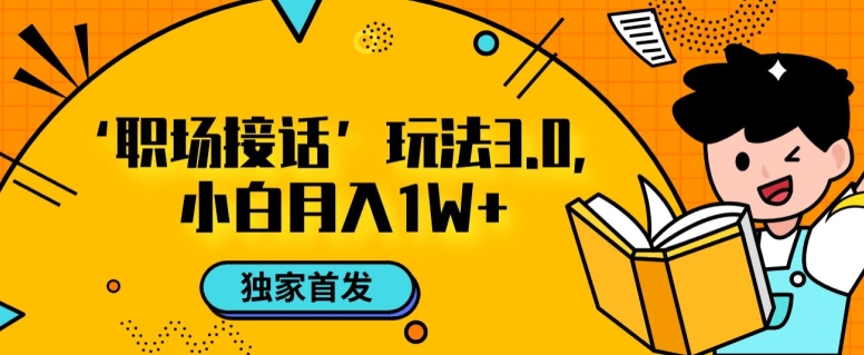 职场接话3.0玩法，小白易上手，暴力变现月入1w【揭秘】-千城资源网