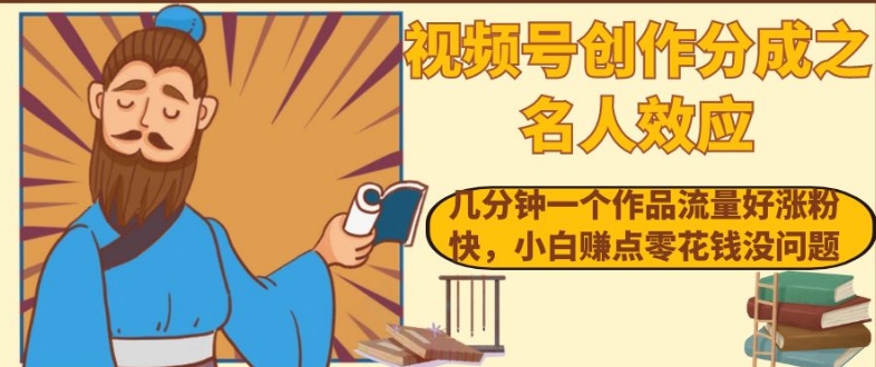 视频号创作分成之名人效应，几分钟一个作品流量好涨粉快，小白赚点零花钱没问题【揭秘】-千城资源网