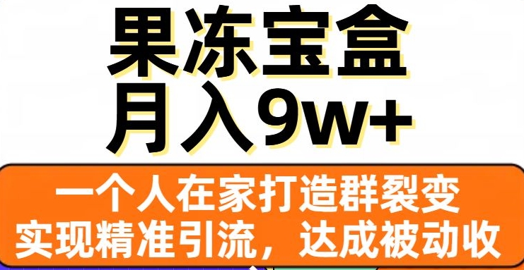 果冻宝盒，一个人在家打造群裂变，实现精准引流，达成被动收入，月入9w+-千城资源网