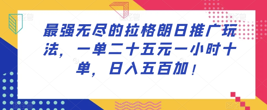 最强无尽的拉格朗日推广玩法，一单二十五元一小时十单，日入五百加！-千城资源网