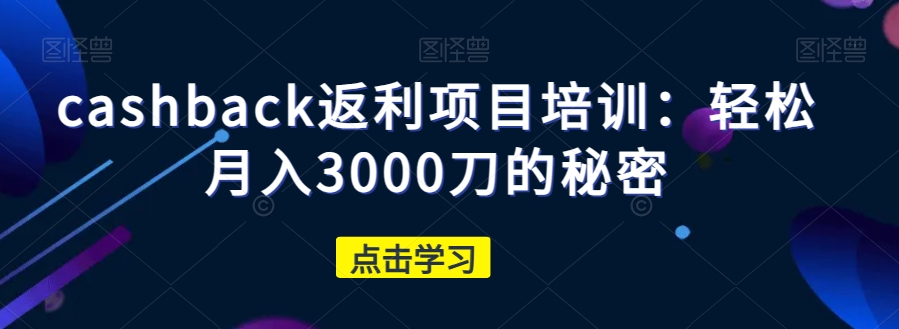 cashback返利项目培训：轻松月入3000刀的秘密-千城资源网