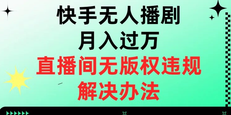 快手无人播剧月入过万，直播间无版权违规的解决办法【揭秘】-千城资源网