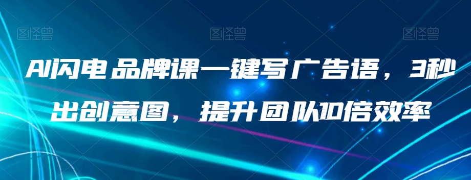 AI闪电品牌课一键写广告语，3秒出创意图，提升团队10倍效率-千城资源网