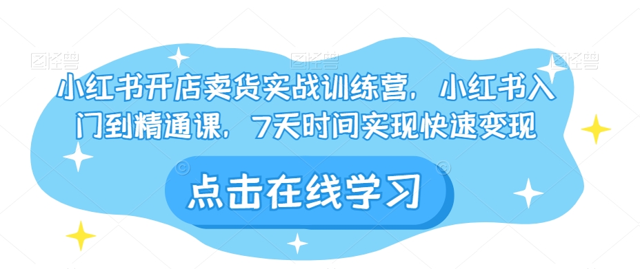 小红书开店卖货实战训练营，小红书入门到精通课，7天时间实现快速变现-千城资源网
