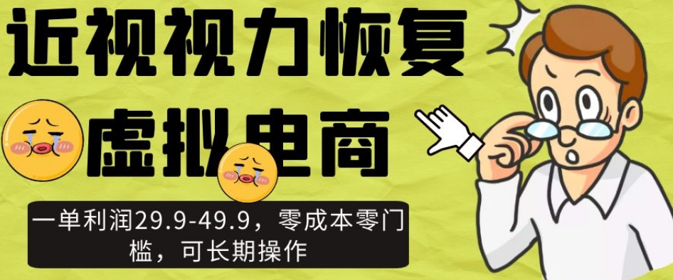 近视视力恢复虚拟电商，一单利润29.9-49.9，零成本零门槛，可长期操作【揭秘】-千城资源网