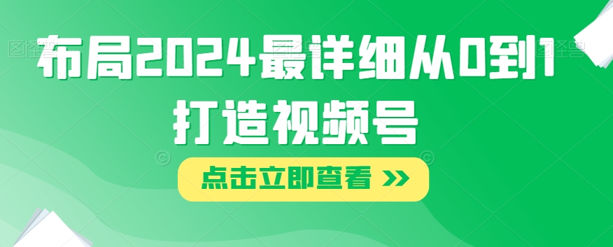 布局2024最详细从0到1打造视频号【揭秘】-千城资源网