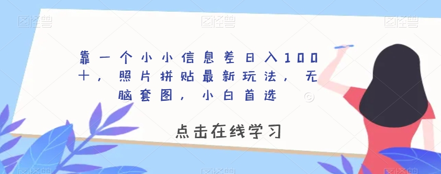 靠一个小小信息差日入100＋，照片拼贴最新玩法，无脑套图，小白首选【揭秘】-千城资源网