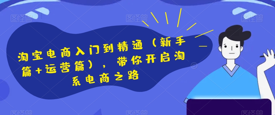 淘宝电商入门到精通（新手篇+运营篇），带你开启淘系电商之路-千城资源网