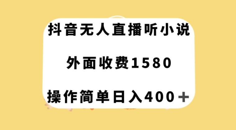抖音无人直播听小说，外面收费1580，操作简单日入400+【揭秘】-千城资源网