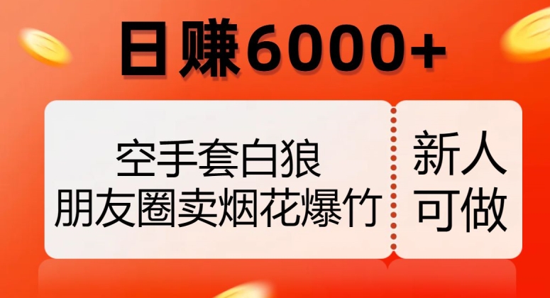 空手套白狼，朋友圈卖烟花爆竹，日赚6000+【揭秘】-千城资源网