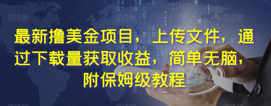 最新撸美金项目，上传文件，通过下载量获取收益，简单无脑，附保姆级教程【揭秘】-千城资源网
