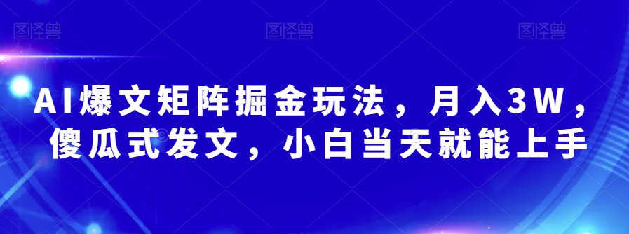 AI爆文矩阵掘金玩法，月入3W，傻瓜式发文，小白当天就能上手【揭秘】-千城资源网