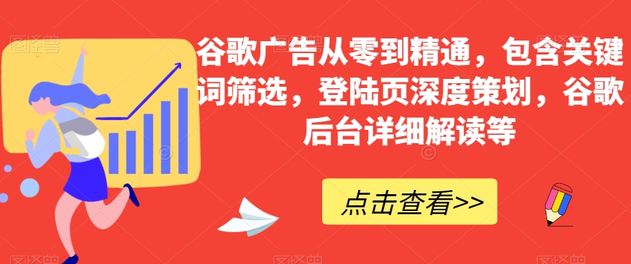谷歌广告从零到精通，包含关键词筛选，登陆页深度策划，谷歌后台详细解读等-千城资源网